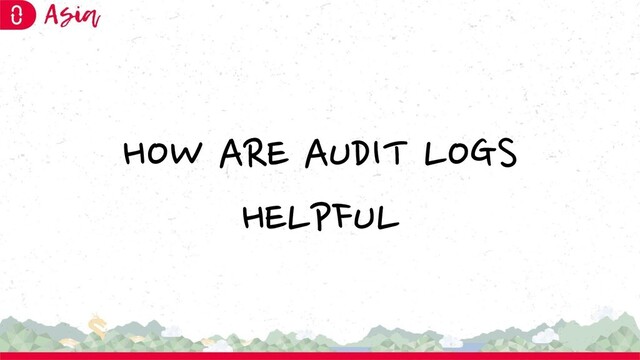 HOW ARE AUDIT LOGS
HELPFUL
