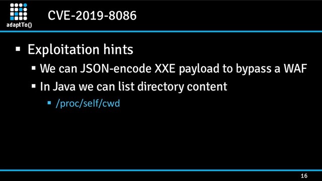 CVE-2019-8086
16
▪ Exploitation hints
▪ We can JSON-encode XXE payload to bypass a WAF
▪ In Java we can list directory content
▪ /proc/self/cwd
