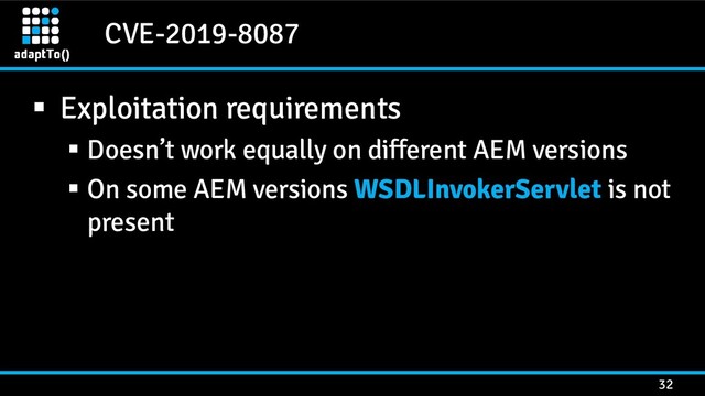 CVE-2019-8087
32
▪ Exploitation requirements
▪ Doesn’t work equally on different AEM versions
▪ On some AEM versions WSDLInvokerServlet is not
present

