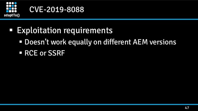 CVE-2019-8088
47
▪ Exploitation requirements
▪ Doesn’t work equally on different AEM versions
▪ RCE or SSRF
