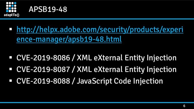 APSB19-48
6
▪ http://helpx.adobe.com/security/products/experi
ence-manager/apsb19-48.html
▪ CVE-2019-8086 / XML eXternal Entity Injection
▪ CVE-2019-8087 / XML eXternal Entity Injection
▪ CVE-2019-8088 / JavaScript Code Injection
