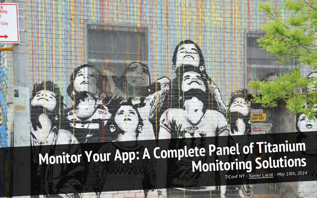 TiConf NY - Xavier Lacot - May 10th, 2014
Monitor Your App: A Complete Panel of Titanium
Monitoring Solutions
