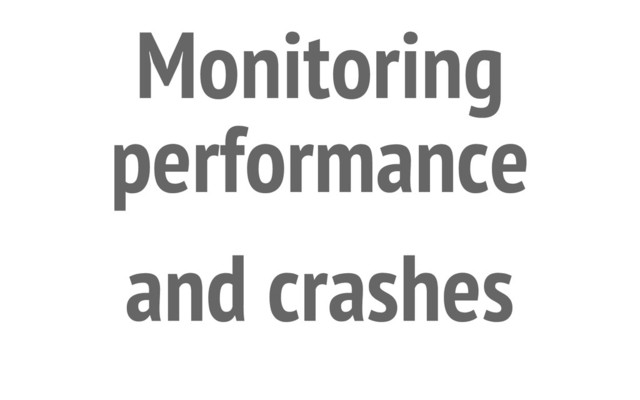 Monitoring
performance
and crashes
