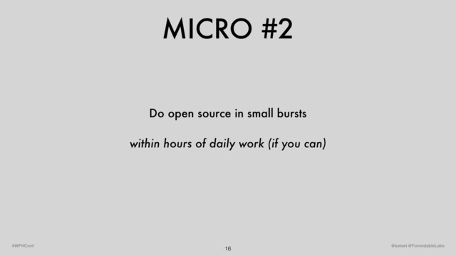 MICRO #2
16 @kelset @FormidableLabs
#WFHConf
Do open source in small bursts
within hours of daily work (if you can)
