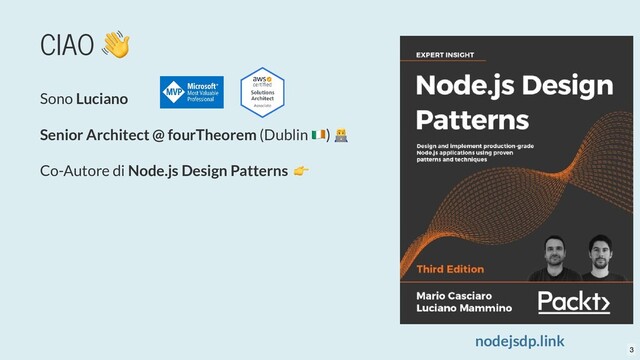 CIAO
👋
Sono Luciano
Senior Architect @ fourTheorem (Dublin )
nodejsdp.link
Co-Autore di Node.js Design Patterns
👉
3
