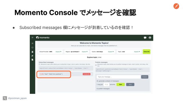 Momento Console でメッセージを確認
● Subscribed messages 欄にメッセージが到着しているのを確認！
@postman_japan
