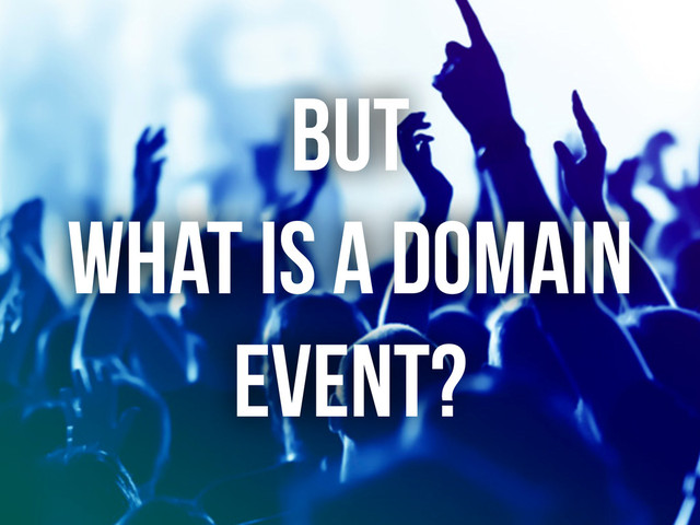 BUT
WHAT IS A DOMAIN
EVENT?
