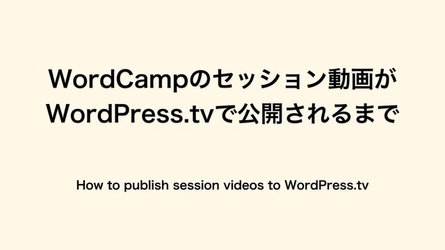 WordCampのセッション動画が
WordPress.tvで公開されるまで
How to publish session videos to WordPress.tv
