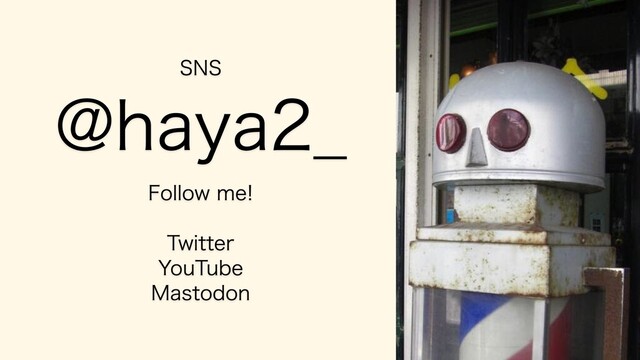 SNS
@haya2_
Follow me!
Twitter
YouTube
Mastodon
