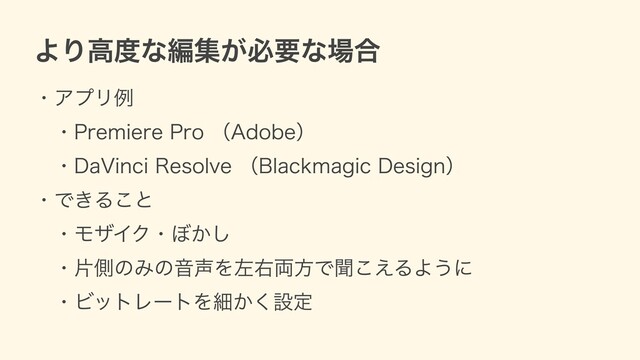 より⾼度な編集が必要な場合
・アプリ例
 ・Premiere Pro （Adobe）
 ・DaVinci Resolve （Blackmagic Design）
・できること
 ・モザイク・ぼかし
 ・⽚側のみの⾳声を左右両⽅で聞こえるように
 ・ビットレートを細かく設定

