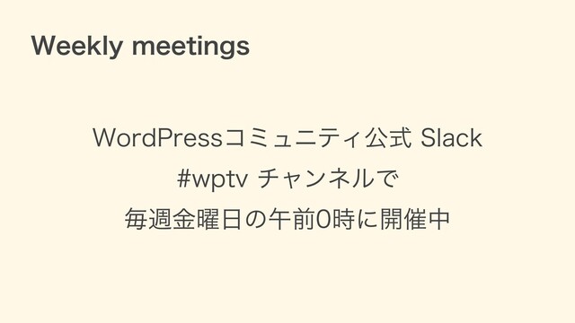 WordPressコミュニティ公式 Slack
#wptv チャンネルで
毎週⾦曜⽇の午前0時に開催中
Weekly meetings
