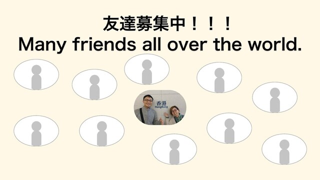 Many friends all over the world.
友達募集中！！！
