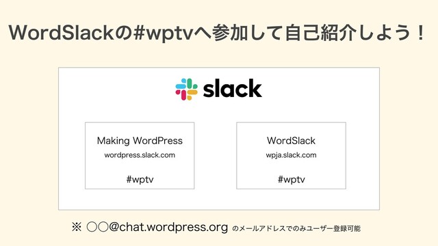 WordSlackの#wptvへ参加して⾃⼰紹介しよう！
※ ○○@chat.wordpress.org のメールアドレスでのみユーザー登録可能
Making WordPress
wordpress.slack.com
#wptv
WordSlack
wpja.slack.com
#wptv
