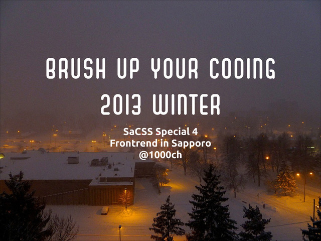 Brush up your Coding
2013 Winter
SaCSS Special 4 
Frontrend in Sapporo
@1000ch
