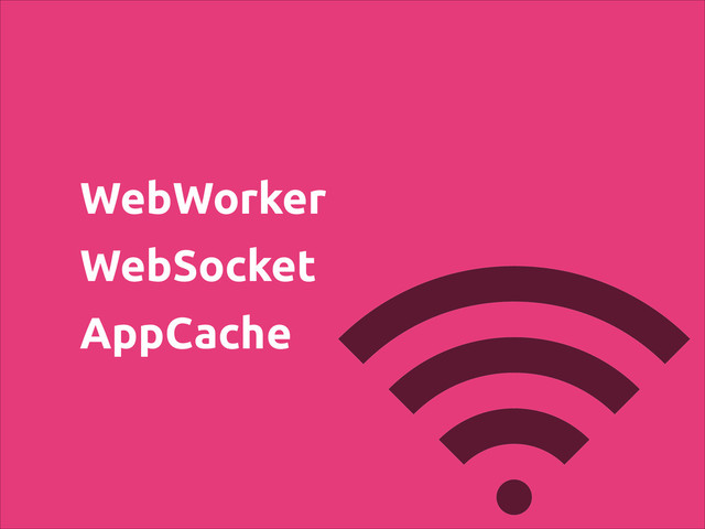 WebWorker
WebSocket
AppCache
