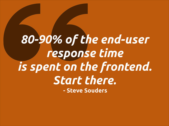 80-90% of the end-user
response time
is spent on the frontend.
Start there.
- Steve Souders
