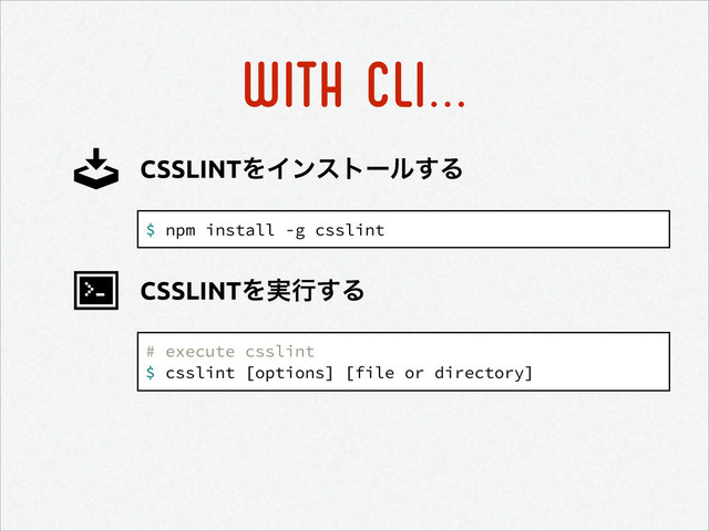 WITH CLI...
$ npm install -g csslint
CSSLINTΛΠϯετʔϧ͢Δ
# execute csslint
$ csslint [options] [file or directory]
CSSLINTΛ࣮ߦ͢Δ
