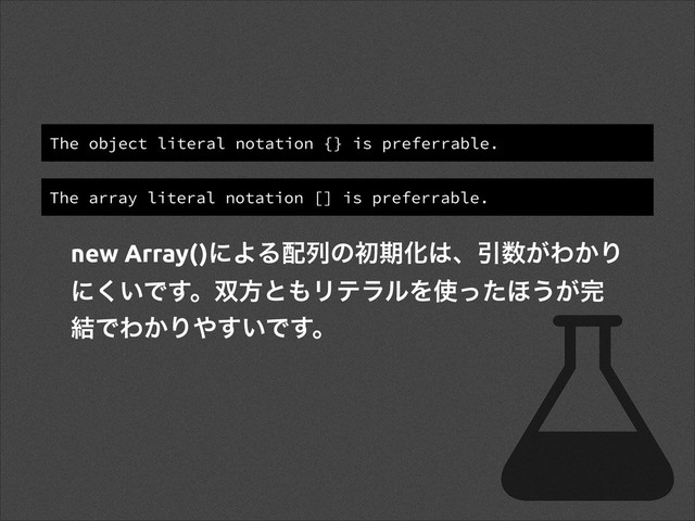 The object literal notation {} is preferrable.
The array literal notation [] is preferrable.
new Array()ʹΑΔ഑ྻͷॳظԽ͸ɺҾ਺͕Θ͔Γ
ʹ͍͘Ͱ͢ɻ૒ํͱ΋ϦςϥϧΛ࢖ͬͨ΄͏͕׬
݁ͰΘ͔Γ΍͍͢Ͱ͢ɻ
