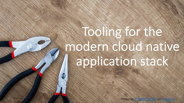 Tooling for the
modern cloud native
application stack
Photo by JESHOOTS.COM on Unsplash
