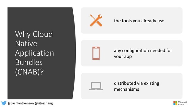 Why Cloud
Native
Application
Bundles
(CNAB)?
the tools you already use
any configuration needed for
your app
distributed via existing
mechanisms
@LachlanEvenson @ritazzhang
