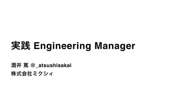 ࣮ફ Engineering Manager
ञҪ ಞ @_atsushisakai
גࣜձࣾϛΫγΟ
