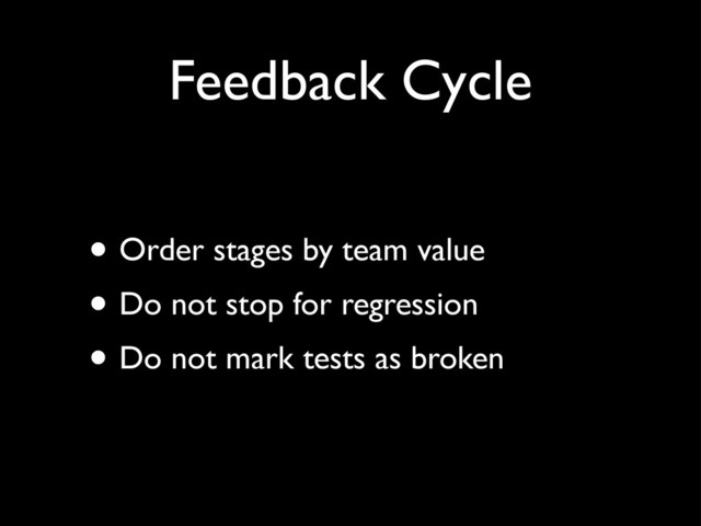 Feedback Cycle
• Order stages by team value
• Do not stop for regression
• Do not mark tests as broken
