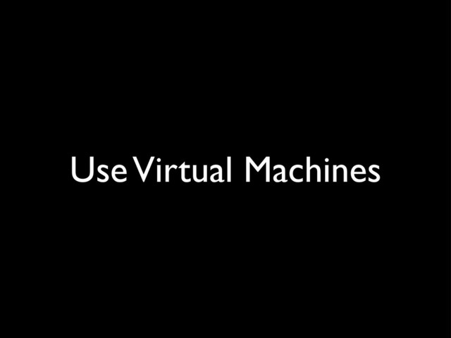 Use Virtual Machines
