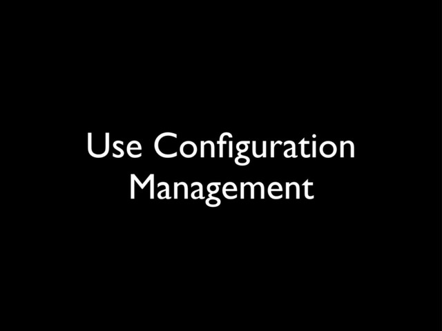 Use Conﬁguration
Management
