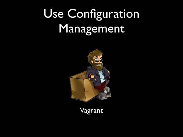 Use Conﬁguration
Management
Vagrant
