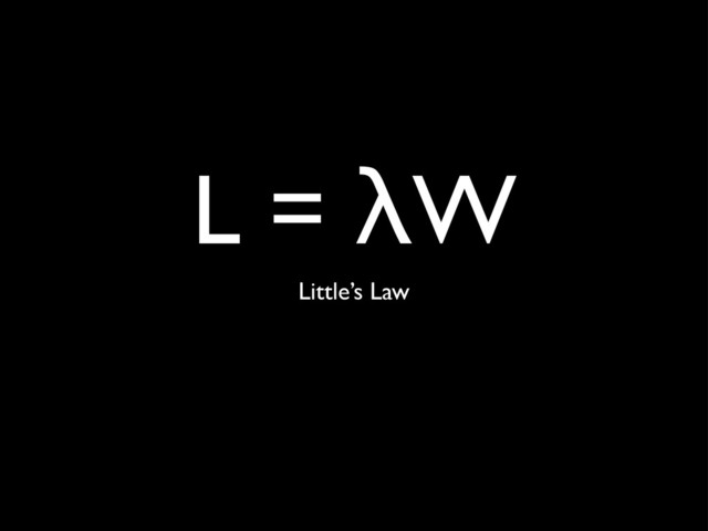 L = λW
Little’s Law
