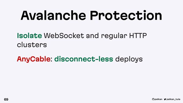 palkan_tula
palkan
Isolate WebSocket and regular HTTP
clusters
AnyCable: disconnect-less deploys
69
Avalanche Protection
