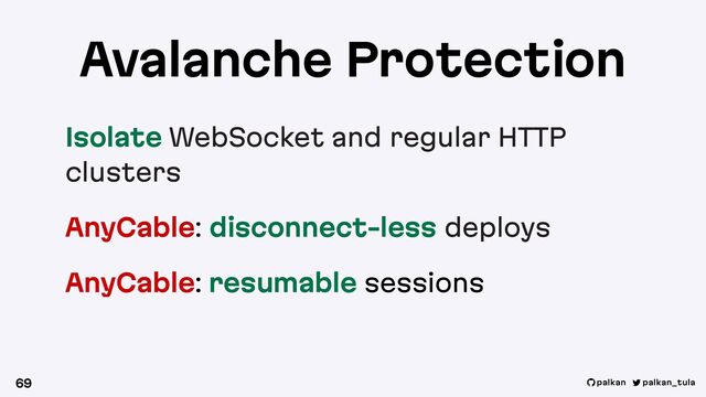 palkan_tula
palkan
Isolate WebSocket and regular HTTP
clusters
AnyCable: disconnect-less deploys
AnyCable: resumable sessions
69
Avalanche Protection
