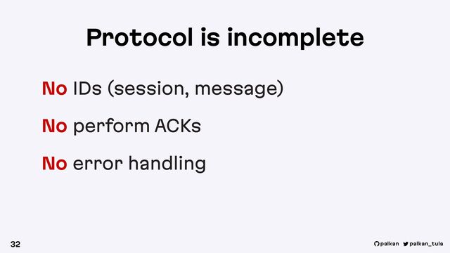 palkan_tula
palkan
Protocol is incomplete
No IDs (session, message)
No perform ACKs
No error handling
32
