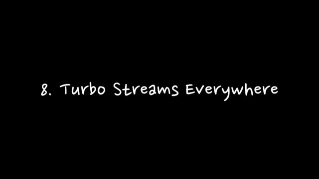 8. Turbo Streams Everywhere
