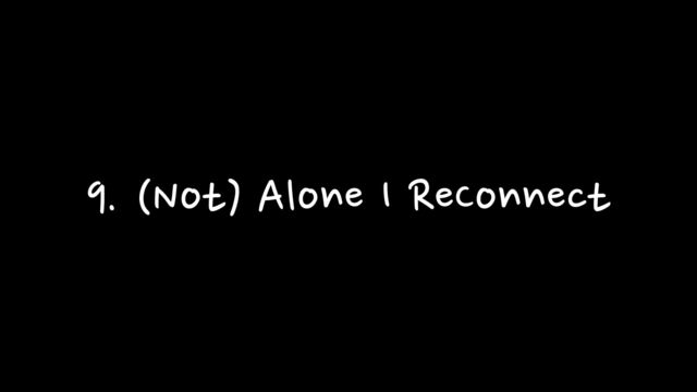 9. (Not) Alone I ReConnect
