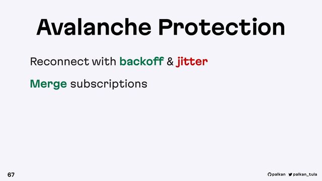 palkan_tula
palkan
Avalanche Protection
Reconnect with backoff & jitter
Merge subscriptions
67
