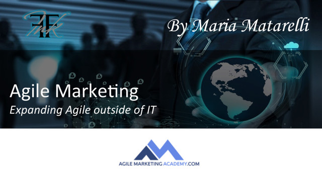 Agile Marke+ng
Expanding Agile outside of IT
By Maria Matarelli
