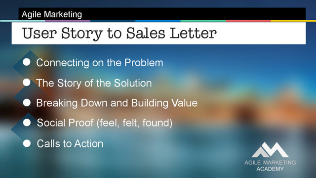 The Story of the Solution
Agile Marketing
Breaking Down and Building Value
User Story to Sales Letter 
Social Proof (feel, felt, found)
Connecting on the Problem
Calls to Action
