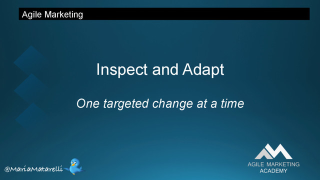 Agile Marketing
Inspect and Adapt
One targeted change at a time
@MariaMatarelli
