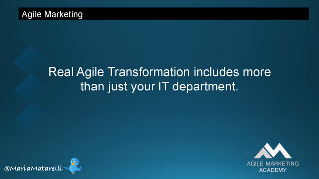 Agile Marketing
Real Agile Transformation includes more
than just your IT department.
@MariaMatarelli
