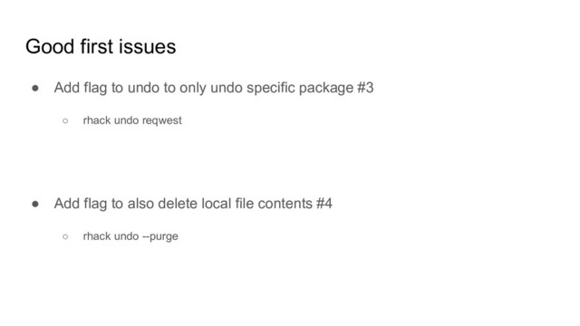 Good first issues
● Add flag to undo to only undo specific package #3
○ rhack undo reqwest
● Add flag to also delete local file contents #4
○ rhack undo --purge
