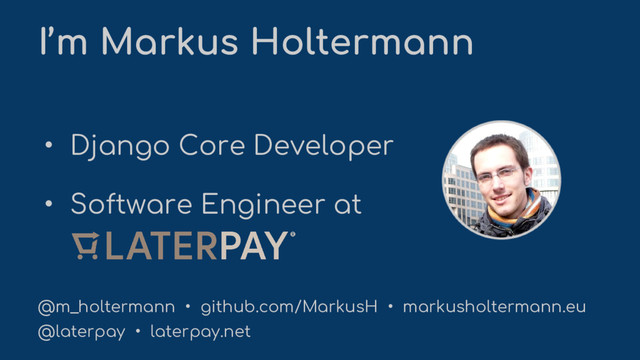 I’m Markus Holtermann
@m_holtermann • github.com/MarkusH • markusholtermann.eu
@laterpay • laterpay.net
• Django Core Developer
• Software Engineer at

