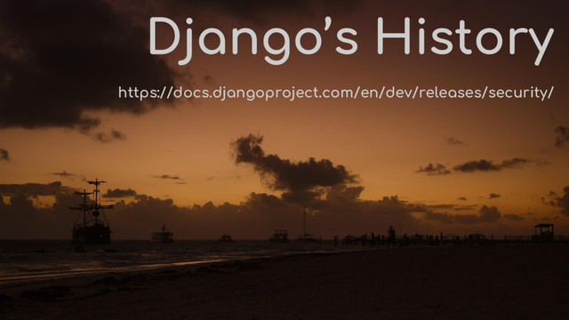 Django’s History
https://docs.djangoproject.com/en/dev/releases/security/

