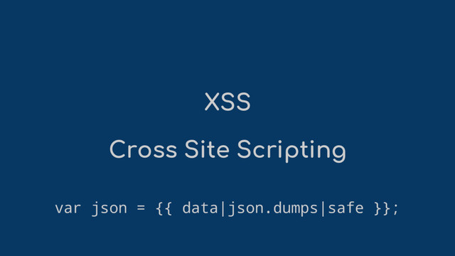 XSS
Cross Site Scripting
var json = {{ data|json.dumps|safe }};
