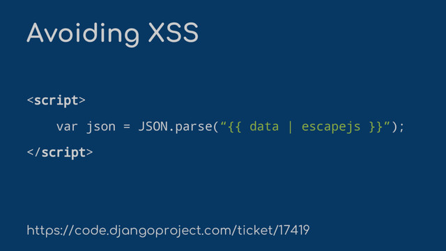 
var json = JSON.parse(“{{ data | escapejs }}”);

https://code.djangoproject.com/ticket/17419
Avoiding XSS
