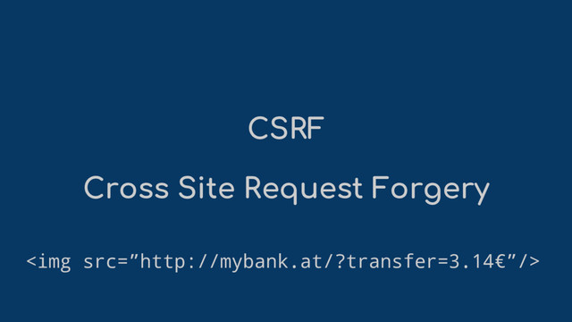 CSRF
Cross Site Request Forgery
<img src="%E2%80%9Dhttp://mybank.at/?transfer=3.14%E2%82%AC%E2%80%9D/">
