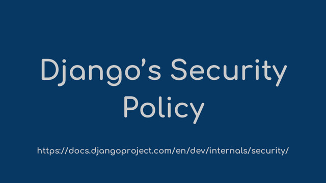 Django’s Security
Policy
https://docs.djangoproject.com/en/dev/internals/security/
