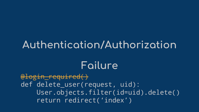 Authentication/Authorization
Failure
@login_required()
def delete_user(request, uid):
User.objects.filter(id=uid).delete()
return redirect(‘index’)
