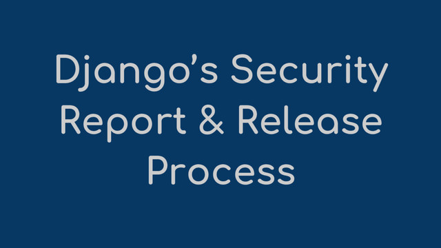 Django’s Security
Report & Release
Process
